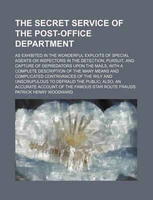 Book cover for The Secret Service of the Post-Office Department; As Exhibited in the Wonderful Exploits of Special Agents or Inspectors in the Detection, Pursuit, and Capture of Depredators Upon the Mails, with a Complete Description of the Many Means and Complicated Contriv