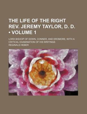 Book cover for The Life of the Right REV. Jeremy Taylor, D. D. (Volume 1); Lord Bishop of Down, Conner, and Dromore, with a Critical Examination of His Writings