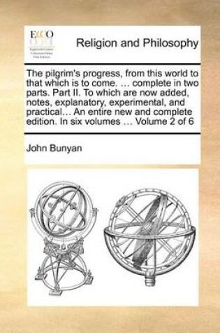 Cover of The Pilgrim's Progress, from This World to That Which Is to Come. ... Complete in Two Parts. Part II. to Which Are Now Added, Notes, Explanatory, Experimental, and Practical... an Entire New and Complete Edition. in Six Volumes ... Volume 2 of 6