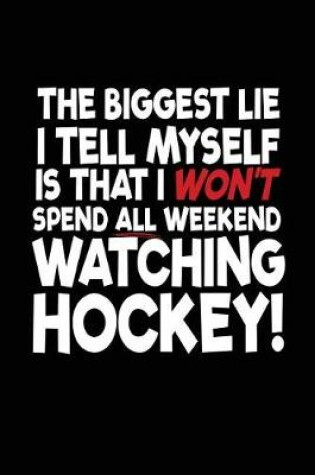 Cover of The Biggest Lie I Tell Myself Is That I Won't Spend All Weekend Watching Hockey!