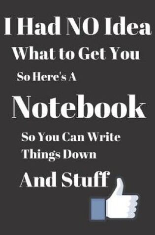 Cover of I Had No Idea What to Get You So Here's a Notebook So You can Write Things Down and Stuff