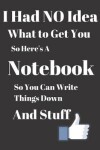 Book cover for I Had No Idea What to Get You So Here's a Notebook So You can Write Things Down and Stuff