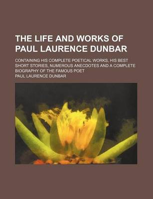 Book cover for The Life and Works of Paul Laurence Dunbar; Containing His Complete Poetical Works, His Best Short Stories, Numerous Anecdotes and a Complete Biograph