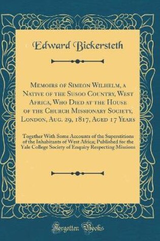 Cover of Memoirs of Simeon Wilhelm, a Native of the Susoo Country, West Africa, Who Died at the House of the Church Missionary Society, London, Aug. 29, 1817, Aged 17 Years: Together With Some Accounts of the Superstitions of the Inhabitants of West Africa; Publis