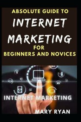 Cover of Absolute Guide To Internet Marketing For Beginners And Novices