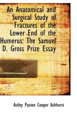 Cover of An Anatomical and Surgical Study of Fractures of the Lower End of the Humerus