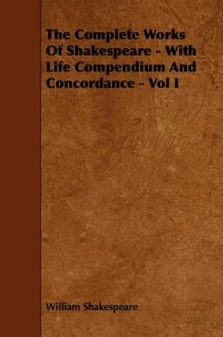 Cover of The Complete Works Of Shakespeare - With Life Compendium And Concordance - Vol I