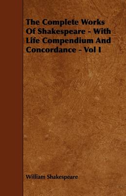 Book cover for The Complete Works Of Shakespeare - With Life Compendium And Concordance - Vol I