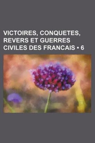 Cover of Victoires, Conquetes, Revers Et Guerres Civiles Des Francais (6)