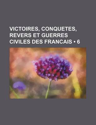 Book cover for Victoires, Conquetes, Revers Et Guerres Civiles Des Francais (6)