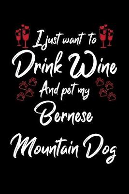 Book cover for I Just Want To Drink Wine And Pet My Bernese Mountain