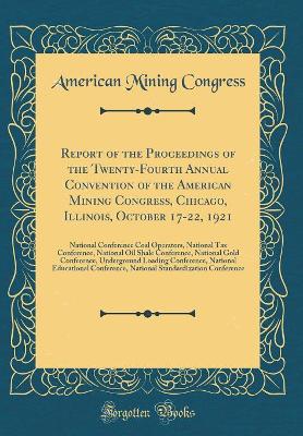 Book cover for Report of the Proceedings of the Twenty-Fourth Annual Convention of the American Mining Congress, Chicago, Illinois, October 17-22, 1921: National Conference Coal Operators, National Tax Conference, National Oil Shale Conference, National Gold Conference,