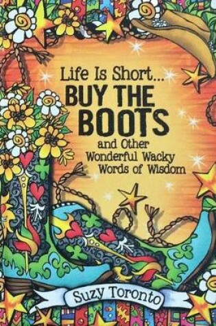 Cover of Life Is Short... Buy the Boots and Other Wonderful Wacky Words of Wisdom