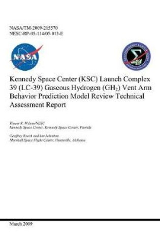 Cover of Kennedy Space Center (Ksc) Launch Complex 39 (LC-39) Gaseous Hydrogen (Gh2) Vent Arm Behavior Prediction Model Review Technical Assessment Report