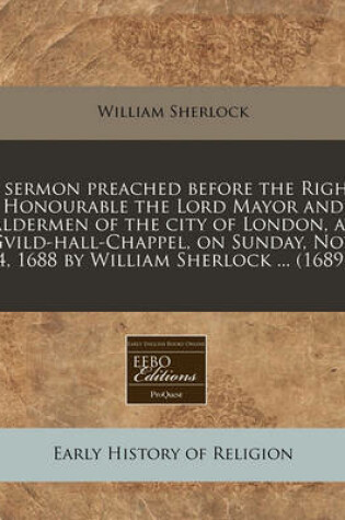 Cover of A Sermon Preached Before the Right Honourable the Lord Mayor and Aldermen of the City of London, at Gvild-Hall-Chappel, on Sunday, Nov. 4, 1688 by W