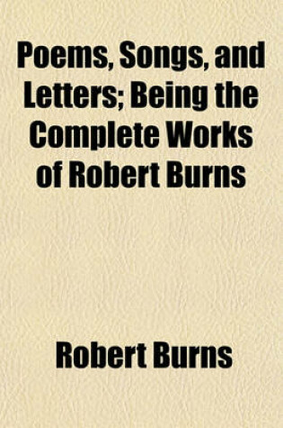 Cover of Poems, Songs, and Letters; Being the Complete Works of Robert Burns