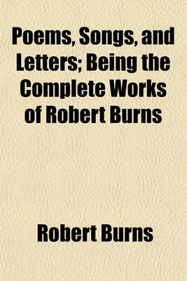 Book cover for Poems, Songs, and Letters; Being the Complete Works of Robert Burns