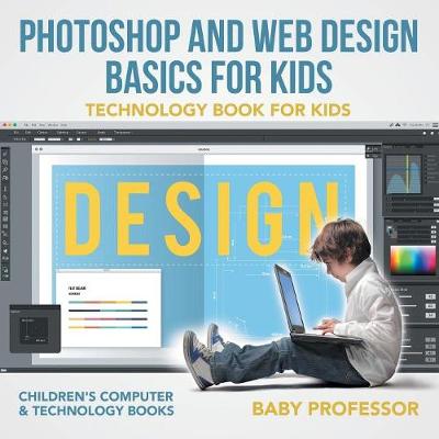 Book cover for Photoshop and Web Design Basics for Kids - Technology Book for Kids Children's Computer & Technology Books