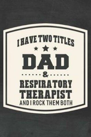 Cover of I Have Two Titles Dad & Respiratory Therapist And I Rock Them Both