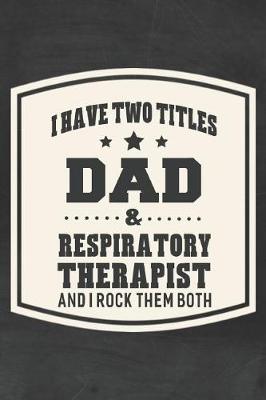 Book cover for I Have Two Titles Dad & Respiratory Therapist And I Rock Them Both