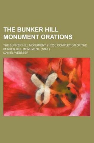 Cover of The Bunker Hill Monument Orations; The Bunker Hill Monument. (1825.) Completion of the Bunker Hill Monument. (1843.)