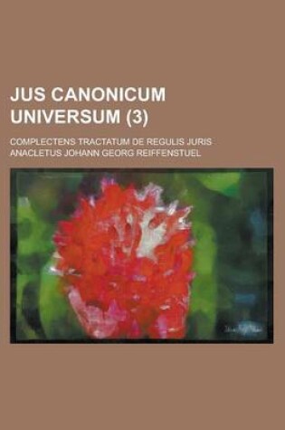 Cover of Jus Canonicum Universum; Complectens Tractatum de Regulis Juris (3)