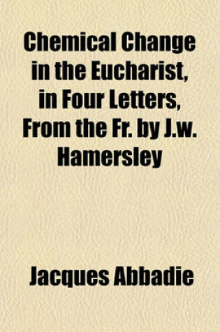 Cover of Chemical Change in the Eucharist, in Four Letters, from the Fr. by J.W. Hamersley