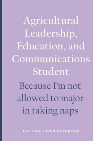 Cover of Agricultural Leadership, Education, and Communications Student - Because I'm Not Allowed to Major in Taking Naps