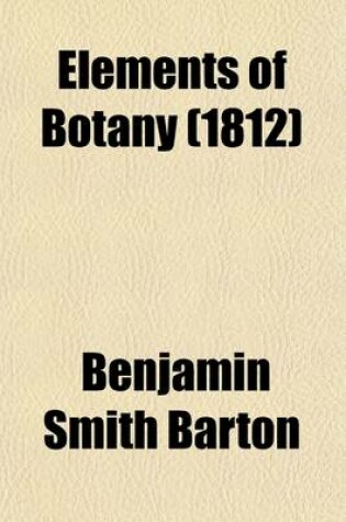 Cover of Elements of Botany (Volume 1); Or, Outlines of the Natural History of Vegetables. Illustrated with Forty Plates