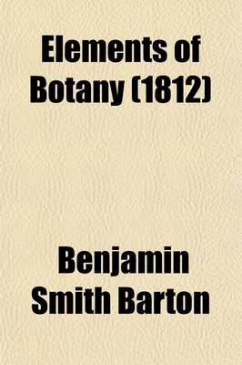 Book cover for Elements of Botany (Volume 1); Or, Outlines of the Natural History of Vegetables. Illustrated with Forty Plates