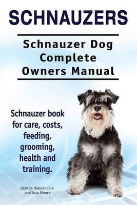 Book cover for Schnauzers. Schnauzer Dog Complete Owners Manual. Schnauzer book for care, costs, feeding, grooming, health and training..