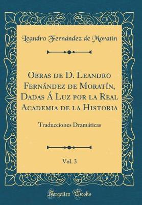 Book cover for Obras de D. Leandro Fernández de Moratín, Dadas Á Luz Por La Real Academia de la Historia, Vol. 3