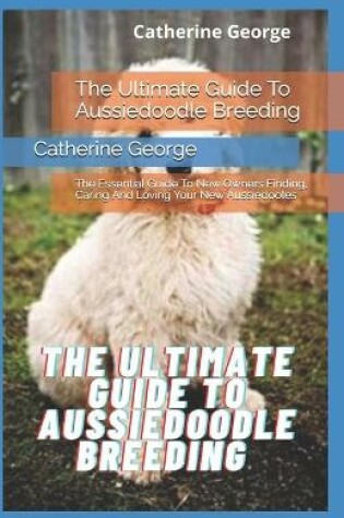Cover of The Ultimate Guide To Aussiedoodle Breeding
