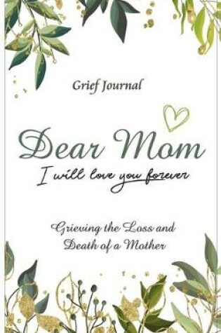 Cover of Dear Mom Will Love You Forever Grief Journal - Grieving the Loss and Death of a Mother