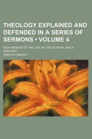 Cover of Theology Explained and Defended in a Series of Sermons (Volume 4 ); Wizh Memoir of the Life of the Author, and a Portrait