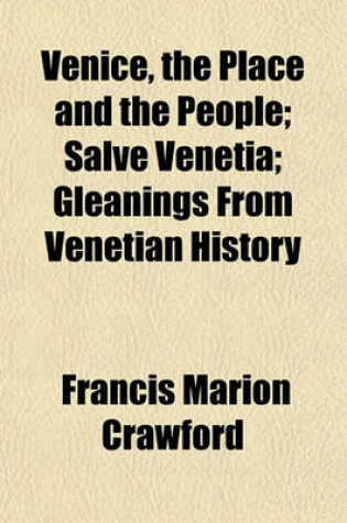 Cover of Venice, the Place and the People (Volume 1); Salve Venetia Gleanings from Venetian History