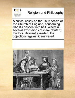 Book cover for A critical essay on the Third Article of the Church of England, concerning Christ's descent into hell. Wherein several expositions of it are refuted; the local descent asserted; the objections against it answered