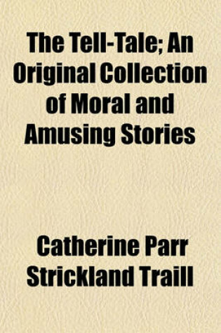 Cover of The Tell-Tale; An Original Collection of Moral and Amusing Stories