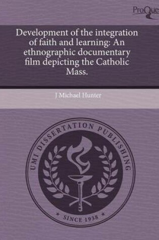 Cover of Development of the Integration of Faith and Learning: An Ethnographic Documentary Film Depicting the Catholic Mass