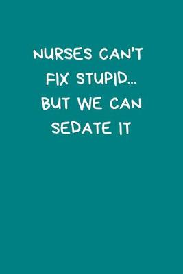 Book cover for Nurses Can't Fix Stupid...But We Can Sedate It