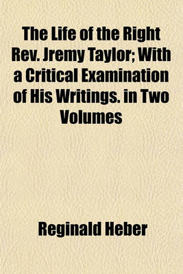 Book cover for The Life of the Right REV. Jremy Taylor; With a Critical Examination of His Writings. in Two Volumes