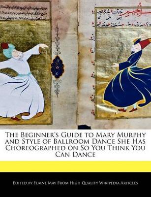 Book cover for The Beginner's Guide to Mary Murphy and Style of Ballroom Dance She Has Choreographed on So You Think You Can Dance