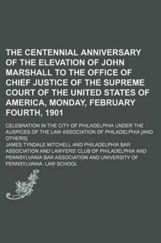 Cover of The Centennial Anniversary of the Elevation of John Marshall to the Office of Chief Justice of the Supreme Court of the United States of America, Monday, February Fourth, 1901; Celebration in the City of Philadelphia Under the Auspices of the Law Associat