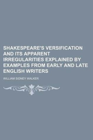 Cover of Shakespeare's Versification and Its Apparent Irregularities Explained by Examples from Early and Late English Writers