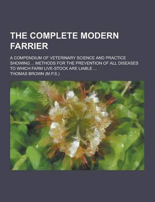 Book cover for The Complete Modern Farrier; A Compendium of Veterinary Science and Practice Showing ... Methods for the Prevention of All Diseases to Which Farm Live