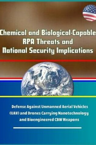 Cover of Chemical and Biological-Capable RPA Threats and National Security Implications - Defense Against Unmanned Aerial Vehicles (UAV) and Drones Carrying Nanotechnology and Bioengineered CBW Weapons