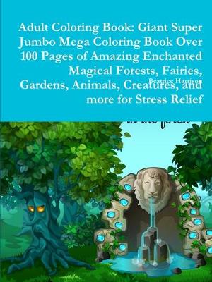 Book cover for Adult Coloring Book: Giant Super Jumbo Mega Coloring Book Over 100 Pages of Amazing Enchanted Magical Forests, Fairies, Gardens, Animals, Creatures, and more for Stress Relief