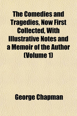 Book cover for The Comedies and Tragedies, Now First Collected, with Illustrative Notes and a Memoir of the Author (Volume 1)