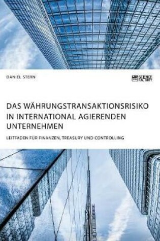 Cover of Das Währungstransaktionsrisiko in international agierenden Unternehmen. Leitfaden für Finanzen, Treasury und Controlling