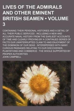 Cover of Lives of the Admirals and Other Eminent British Seamen (Volume 3); Containing Their Personal Histories and a Detail of All Their Public Services Including a New and Accurate Naval History from the Earliest Accounts of Time and Clearly Proving by a Continu